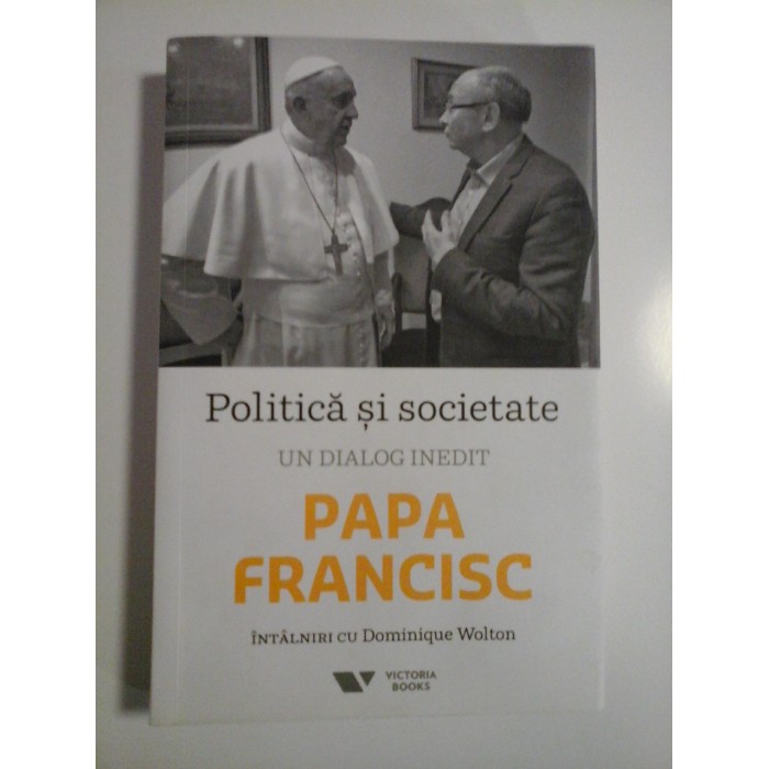 PAPA FRANCISC - POLITICA SI SOCIETATE - UN DIALOG INEDIT - INTALNIRI CU DOMNIQUE WOLTON PAPA FRANCISC - POLITICA SI SOCIETATE - UN DIALOG INEDIT - INTALNIRI CU DOMNIQUE WOLTON